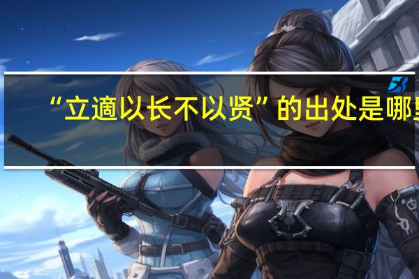 “立適以长不以贤”的出处是哪里