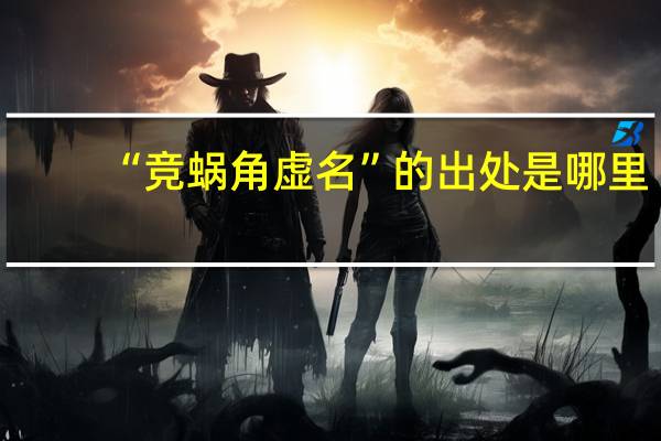 “竞蜗角虚名”的出处是哪里