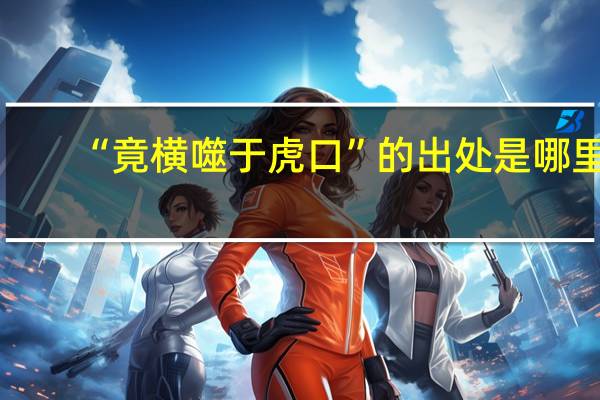 “竟横噬于虎口”的出处是哪里