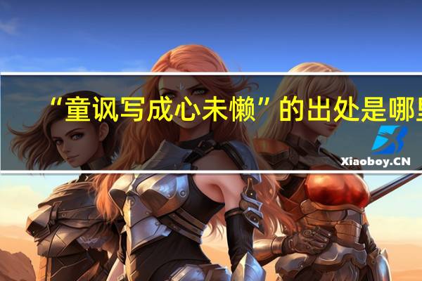 “童讽写成心未懒”的出处是哪里