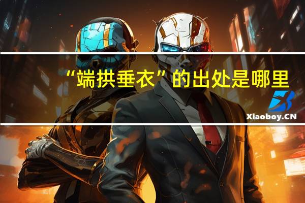 “端拱垂衣”的出处是哪里