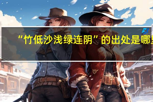“竹低沙浅绿连阴”的出处是哪里