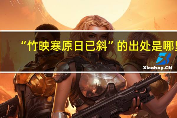 “竹映寒原日已斜”的出处是哪里