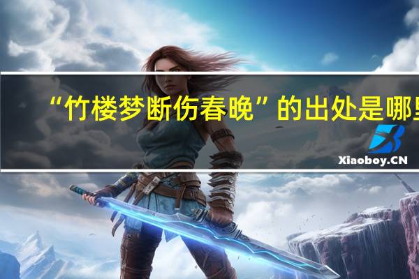“竹楼梦断伤春晚”的出处是哪里