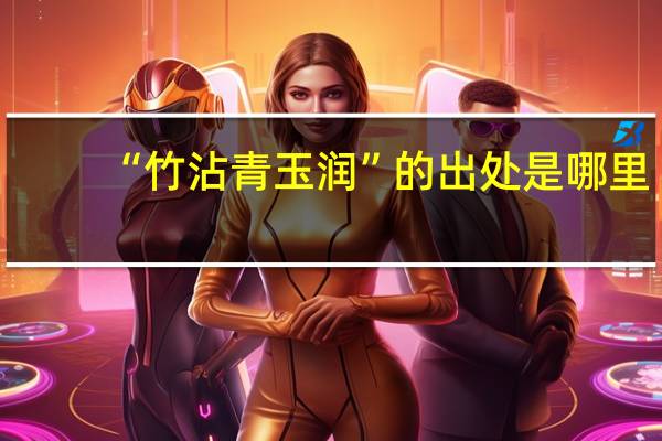 “竹沾青玉润”的出处是哪里