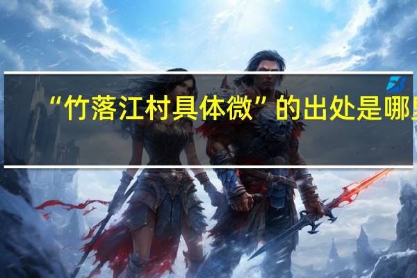 “竹落江村具体微”的出处是哪里