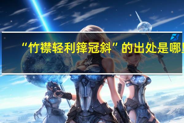 “竹襟轻利箨冠斜”的出处是哪里
