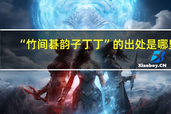 “竹间碁韵子丁丁”的出处是哪里