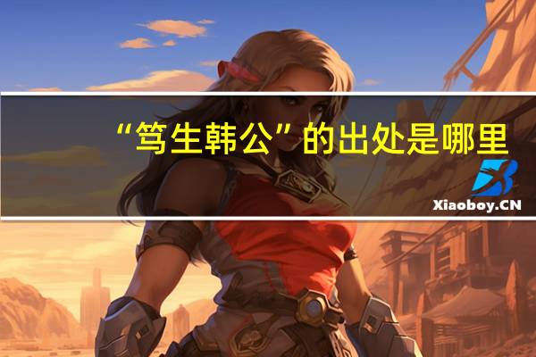 “笃生韩公”的出处是哪里