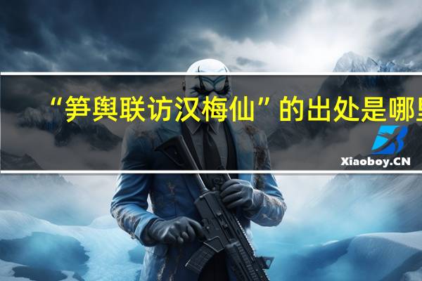 “笋舆联访汉梅仙”的出处是哪里