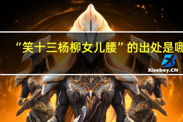 “笑十三杨柳女儿腰”的出处是哪里