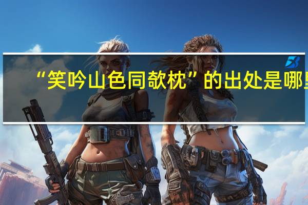 “笑吟山色同欹枕”的出处是哪里