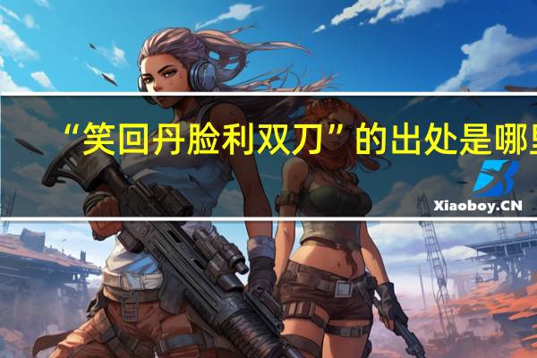 “笑回丹脸利双刀”的出处是哪里