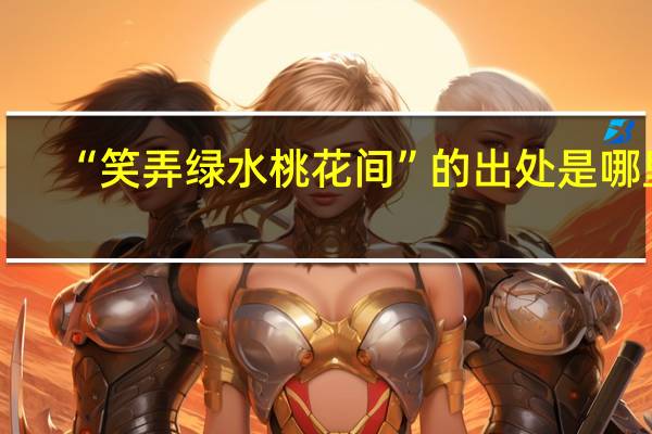 “笑弄绿水桃花间”的出处是哪里