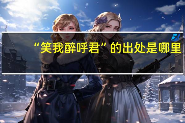 “笑我醉呼君”的出处是哪里