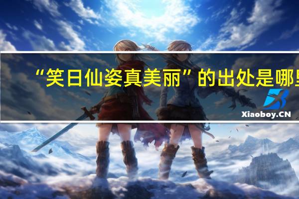 “笑日仙姿真美丽”的出处是哪里