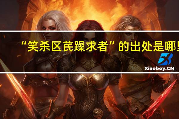 “笑杀区芪躁求者”的出处是哪里