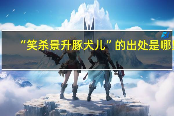 “笑杀景升豚犬儿”的出处是哪里