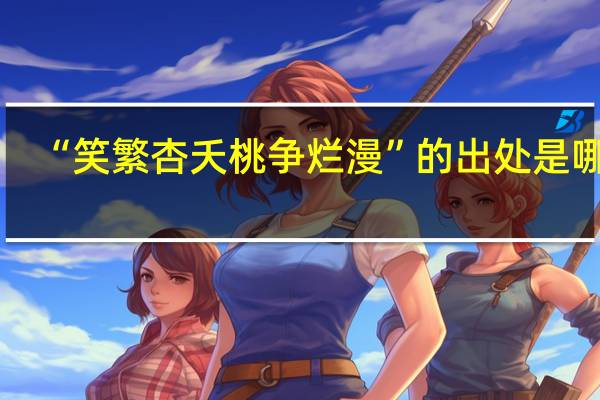 “笑繁杏夭桃争烂漫”的出处是哪里