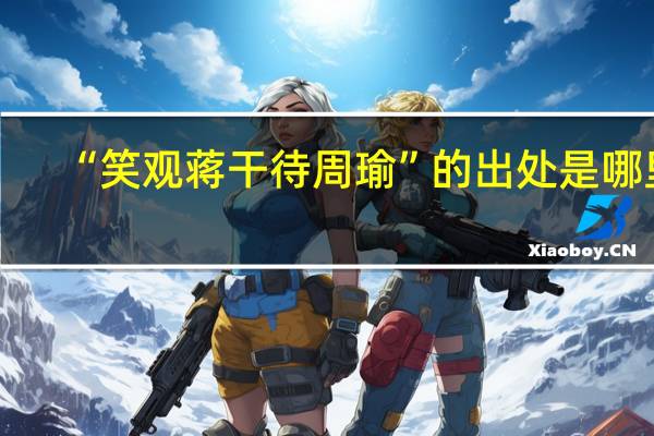 “笑观蒋干待周瑜”的出处是哪里