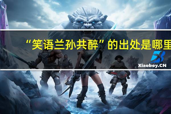 “笑语兰孙共醉”的出处是哪里