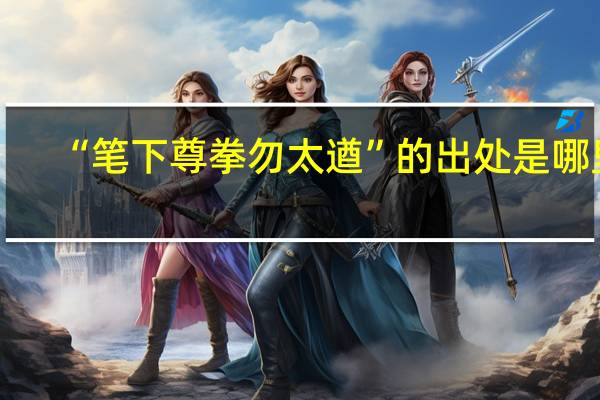 “笔下尊拳勿太遒”的出处是哪里