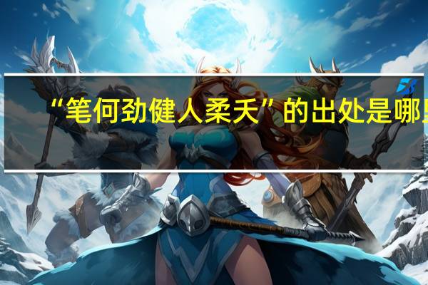 “笔何劲健人柔夭”的出处是哪里