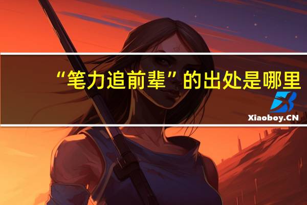 “笔力追前辈”的出处是哪里