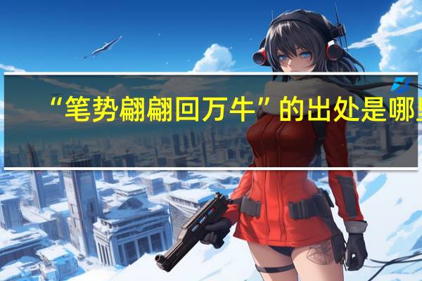 “笔势翩翩回万牛”的出处是哪里