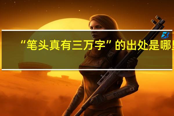 “笔头真有三万字”的出处是哪里
