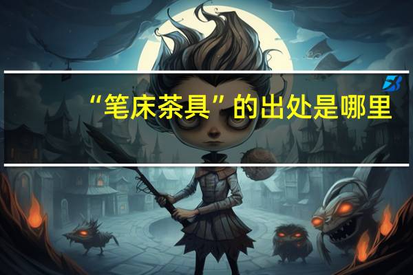 “笔床茶具”的出处是哪里