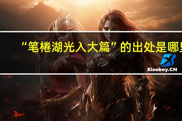 “笔棬湖光入大篇”的出处是哪里