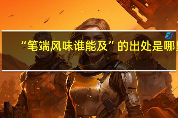 “笔端风味谁能及”的出处是哪里
