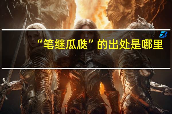 “笔继瓜瓞”的出处是哪里