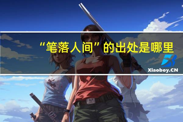 “笔落人间”的出处是哪里