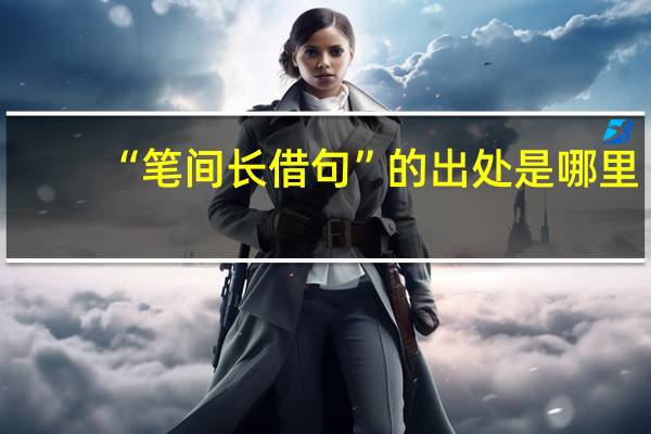 “笔间长借句”的出处是哪里