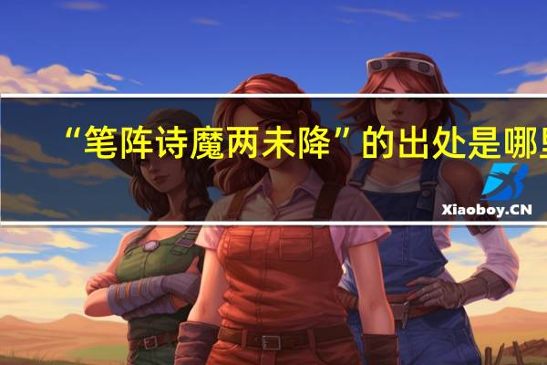 “笔阵诗魔两未降”的出处是哪里
