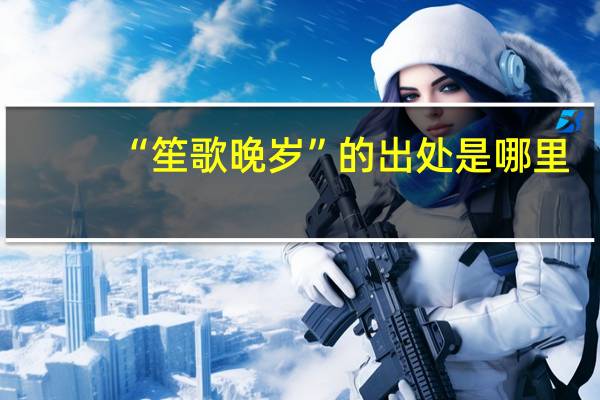 “笙歌晚岁”的出处是哪里