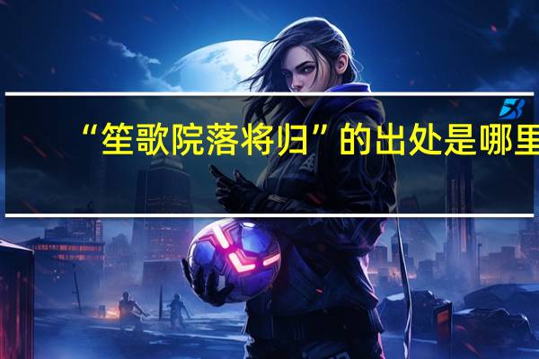 “笙歌院落将归”的出处是哪里
