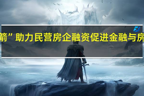 “第二支箭”助力民营房企融资 促进金融与房地产良性循环