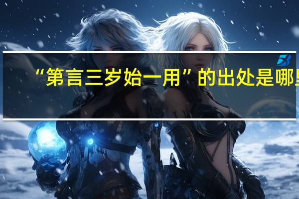 “第言三岁始一用”的出处是哪里