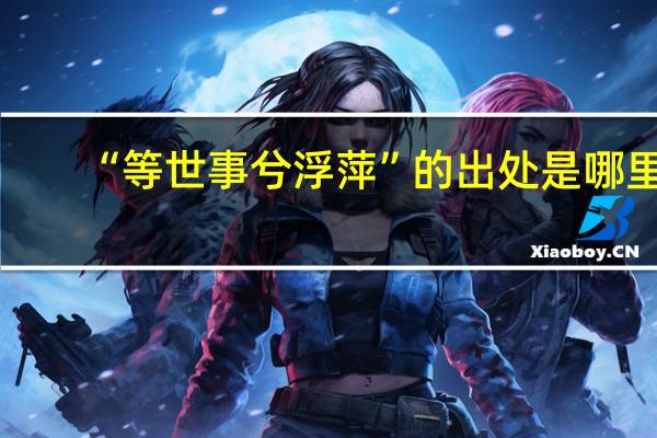 “等世事兮浮萍”的出处是哪里