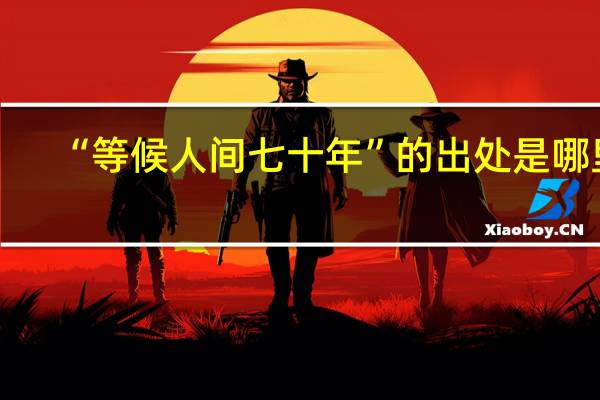 “等候人间七十年”的出处是哪里