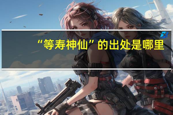 “等寿神仙”的出处是哪里