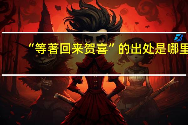 “等著回来贺喜”的出处是哪里