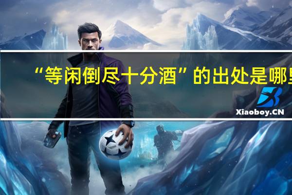 “等闲倒尽十分酒”的出处是哪里