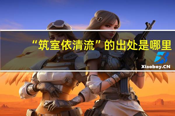 “筑室依清流”的出处是哪里