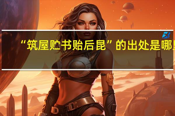 “筑屋贮书贻后昆”的出处是哪里