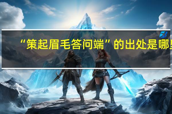 “策起眉毛答问端”的出处是哪里