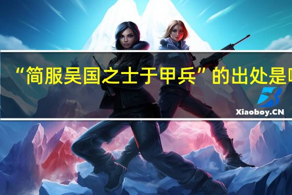 “简服吴国之士于甲兵”的出处是哪里